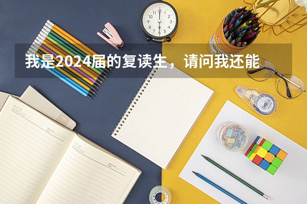 我是2024届的复读生，请问我还能复读吗？