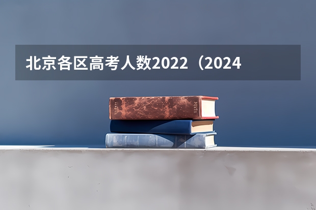 北京各区高考人数2022（2024年高考政策）