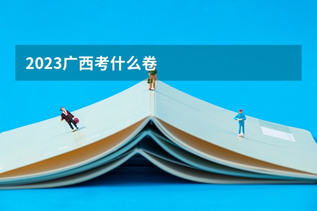 2023广西考什么卷
