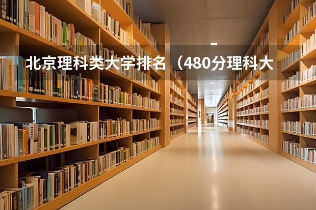 北京理科类大学排名（480分理科大学排名）