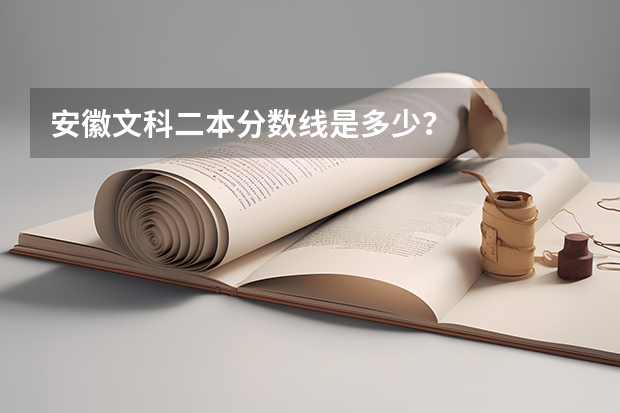 安徽文科二本分数线是多少？
