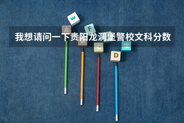 我想请问一下贵阳龙洞堡警校文科分数线是多少？？