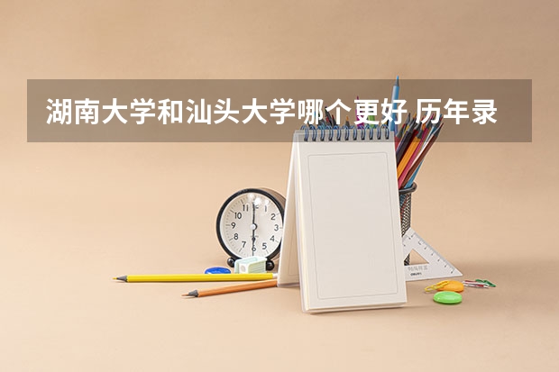 湖南大学和汕头大学哪个更好 历年录取分数线对比