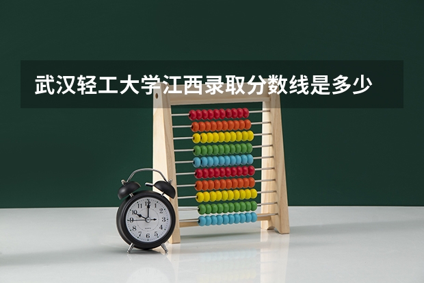 武汉轻工大学江西录取分数线是多少 武汉轻工大学江西招多少人