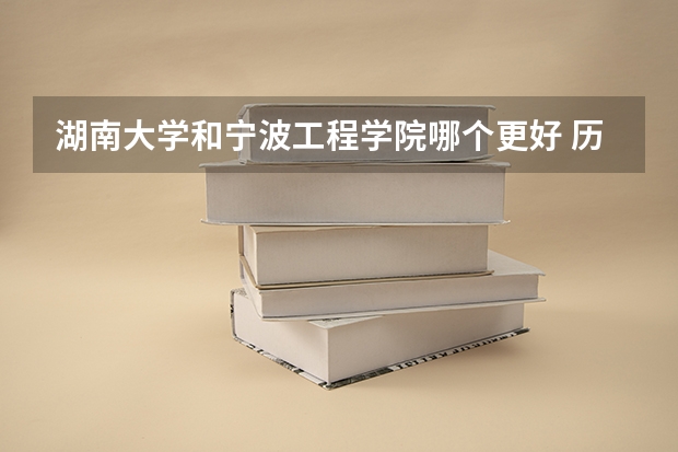 湖南大学和宁波工程学院哪个更好 历年录取分数线对比