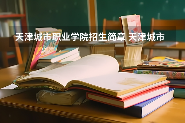 天津城市职业学院招生简章 天津城市职业学院简介