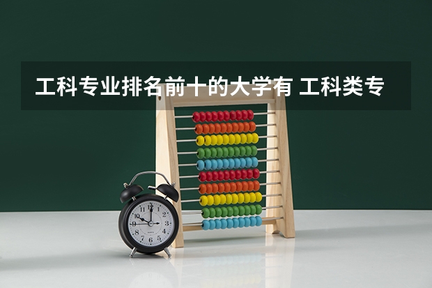 工科专业排名前十的大学有 工科类专业学校排名