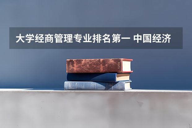大学经商管理专业排名第一 中国经济管理专业排名前50高校