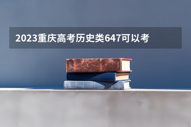 2023重庆高考历史类647可以考上什么大学