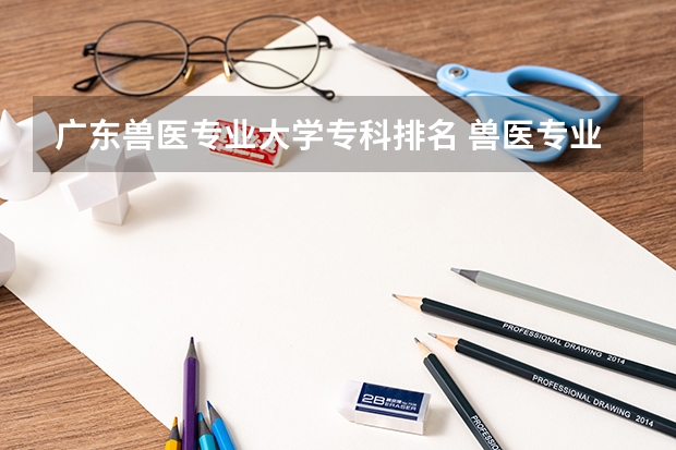 广东兽医专业大学专科排名 兽医专业大学排名及分数线