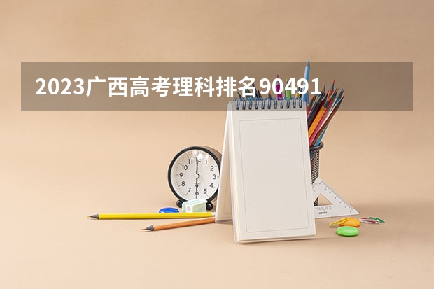 2023广西高考理科排名90491的考生报什么大学 大学往年录取分数线