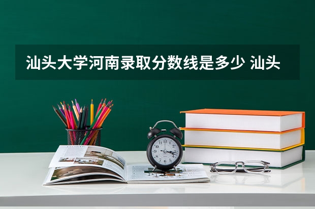 汕头大学河南录取分数线是多少 汕头大学河南招多少人