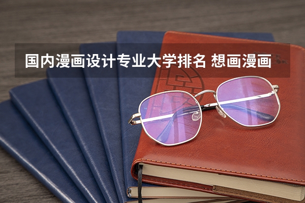 国内漫画设计专业大学排名 想画漫画学什么专业？有什么适合的大学