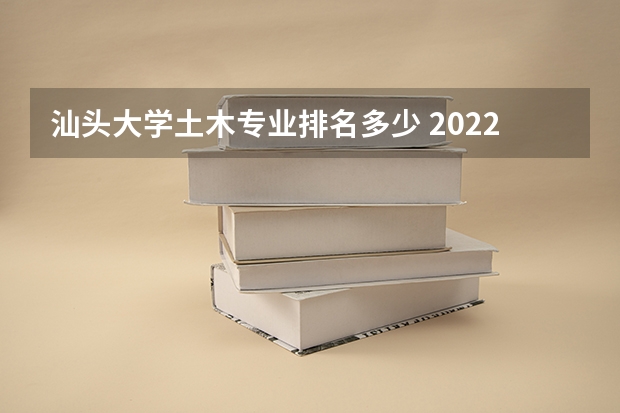 汕头大学土木专业排名多少 2022年土木工程专业全国排名