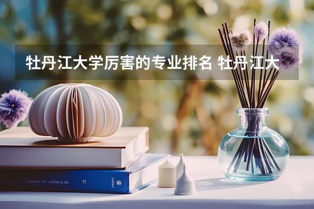 牡丹江大学厉害的专业排名 牡丹江大学专业有哪些
