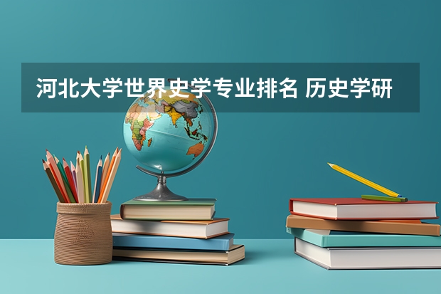 河北大学世界史学专业排名 历史学研究生院校排名