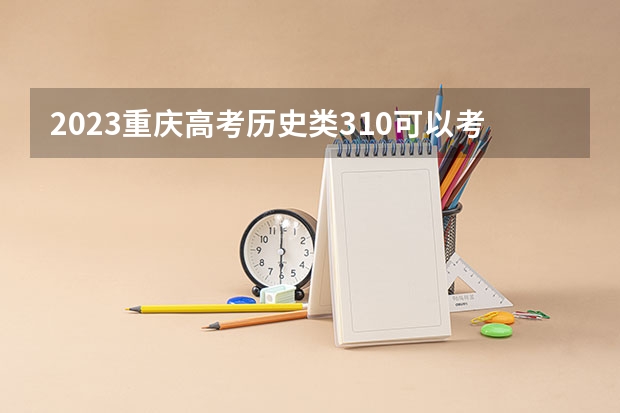 2023重庆高考历史类310可以考上什么大学