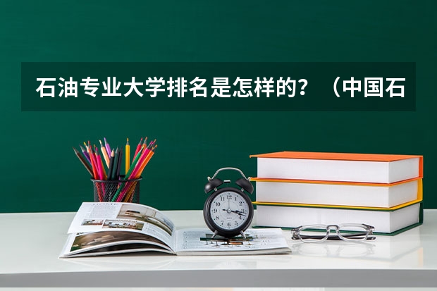 石油专业大学排名是怎样的？（中国石油大学计算机专业排名）