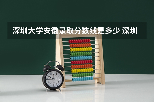 深圳大学安徽录取分数线是多少 深圳大学安徽招多少人