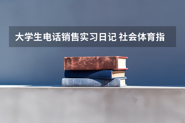 大学生电话销售实习日记 社会体育指导与管理专业课程 电子商务专业就业方向?
