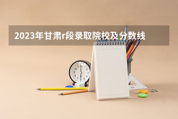 2023年甘肃r段录取院校及分数线 临夏州特岗语文分数线 甘肃省临夏县中学分数线
