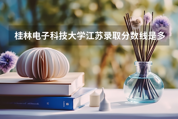 桂林电子科技大学江苏录取分数线是多少 桂林电子科技大学江苏招多少人