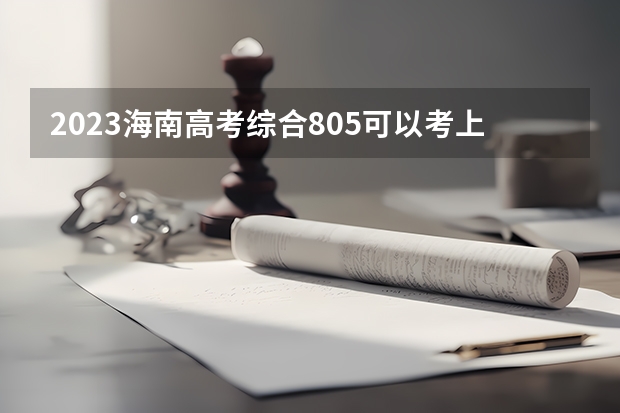 2023海南高考综合805可以考上什么大学