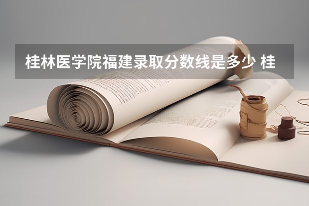 桂林医学院福建录取分数线是多少 桂林医学院福建招多少人
