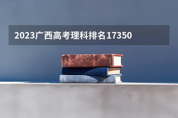 2023广西高考理科排名173500的考生报什么大学 大学往年录取分数线