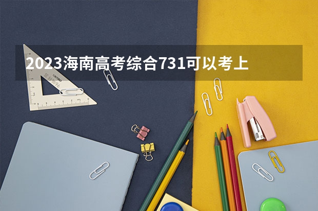 2023海南高考综合731可以考上什么大学