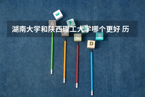 湖南大学和陕西理工大学哪个更好 历年录取分数线对比