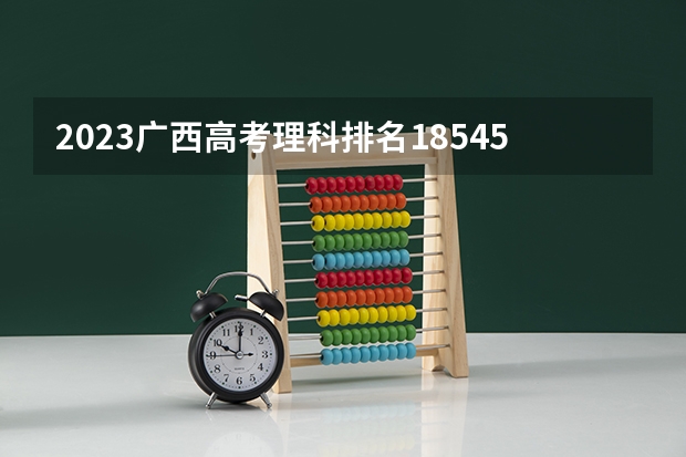 2023广西高考理科排名185452的考生报什么大学 大学往年录取分数线