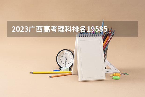 2023广西高考理科排名195857的考生报什么大学 大学往年录取分数线