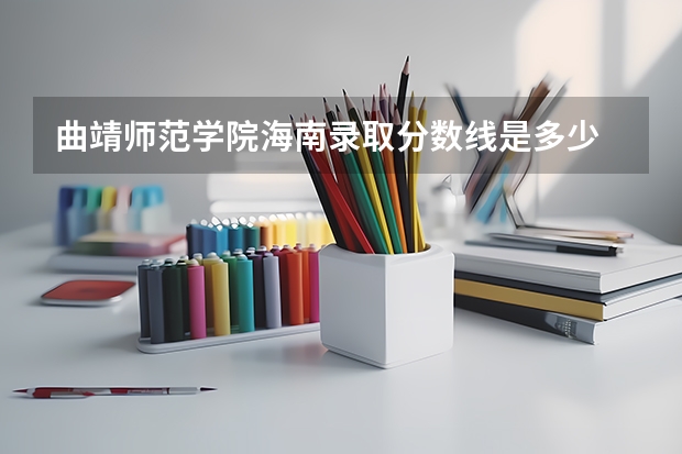 曲靖师范学院海南录取分数线是多少 曲靖师范学院海南招多少人