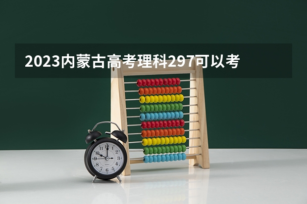 2023内蒙古高考理科297可以考上什么大学