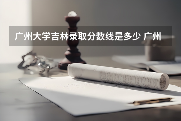广州大学吉林录取分数线是多少 广州大学吉林招多少人