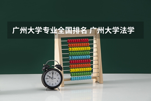 广州大学专业全国排名 广州大学法学专业排名