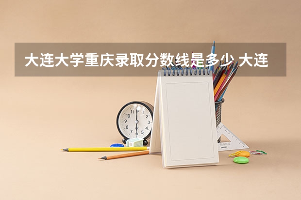 大连大学重庆录取分数线是多少 大连大学重庆招多少人