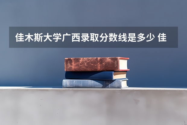 佳木斯大学广西录取分数线是多少 佳木斯大学广西招多少人
