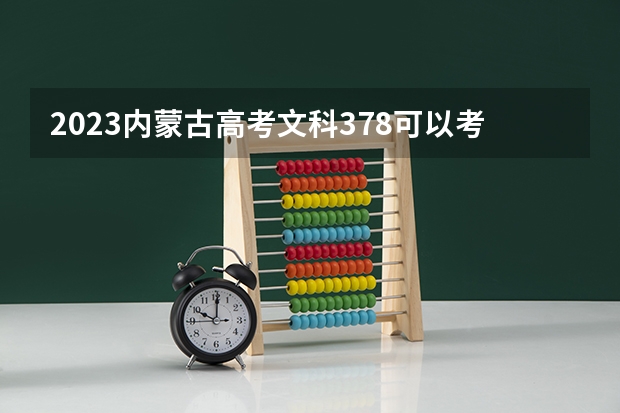 2023内蒙古高考文科378可以考上什么大学