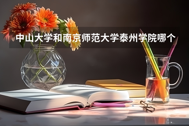中山大学和南京师范大学泰州学院哪个更好 历年录取分数线对比