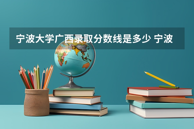 宁波大学广西录取分数线是多少 宁波大学广西招多少人