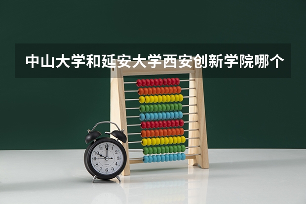 中山大学和延安大学西安创新学院哪个更好 历年录取分数线对比