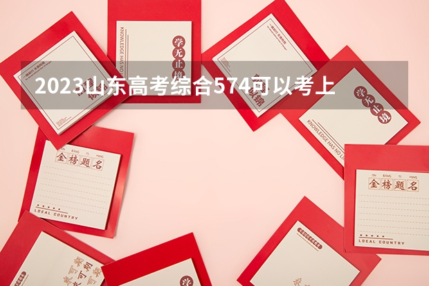 2023山东高考综合574可以考上什么大学