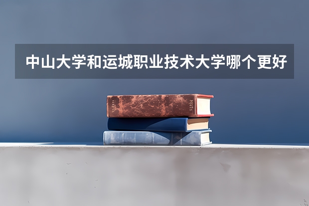 中山大学和运城职业技术大学哪个更好 历年录取分数线对比