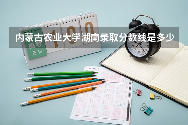 内蒙古农业大学湖南录取分数线是多少 内蒙古农业大学湖南招多少人