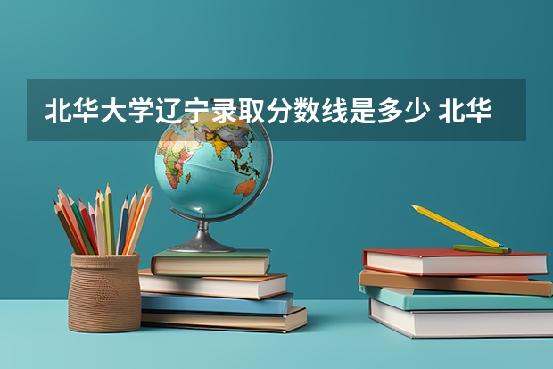 北华大学辽宁录取分数线是多少 北华大学辽宁招多少人