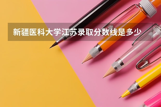 新疆医科大学江苏录取分数线是多少 新疆医科大学江苏招多少人