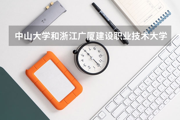 中山大学和浙江广厦建设职业技术大学哪个更好 历年录取分数线对比