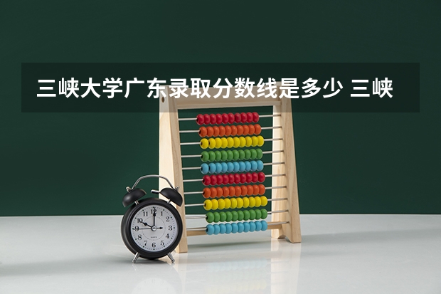 三峡大学广东录取分数线是多少 三峡大学广东招多少人